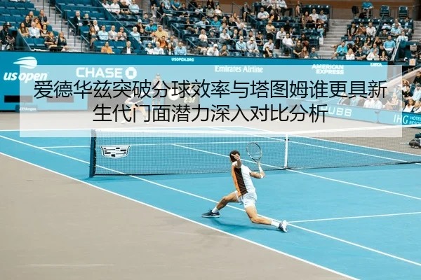 爱德华兹突破分球效率与塔图姆谁更具新生代门面潜力深入对比分析