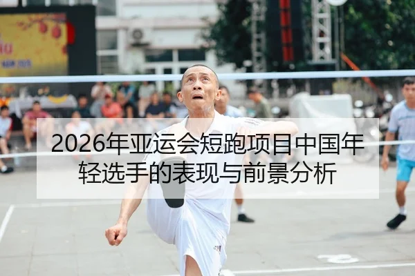 2026年亚运会短跑项目中国年轻选手的表现与前景分析