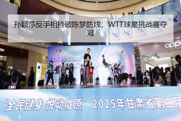 孙颖莎反手相持破陈梦防线，WTT球星挑战赛夺冠