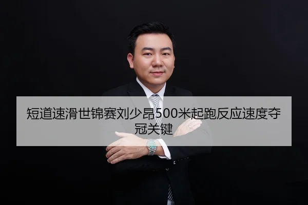 短道速滑世锦赛刘少昂500米起跑反应速度夺冠关键