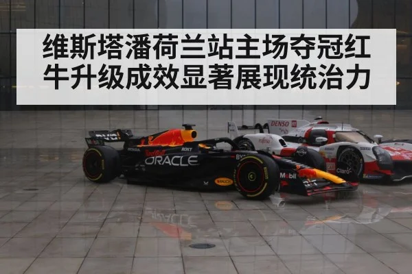 维斯塔潘荷兰站主场夺冠红牛升级成效显著展现统治力