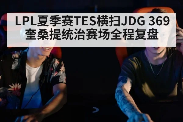 LPL夏季赛TES横扫JDG 369奎桑提统治赛场全程复盘
