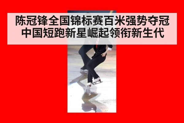 陈冠锋全国锦标赛百米强势夺冠 中国短跑新星崛起领衔新生代