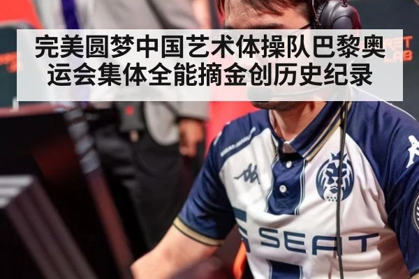 完美圆梦中国艺术体操队巴黎奥运会集体全能摘金创历史纪录